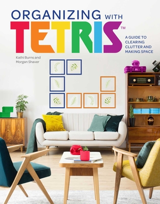 Organizing with Tetris: A Guide to Clearing Clutter and Making Space - Kathi Burns