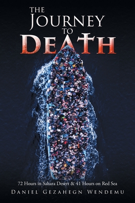 The Journey to Death: 72 Hours in Sahara Desert and 41 Hours on Red Sea - Daniel Gezahegn Wendemu