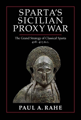 Sparta's Sicilian Proxy War: The Grand Strategy of Classical Sparta, 418-413 B.C. - Paul A. Rahe