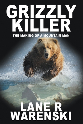 Grizzly Killer: The Making of A Mountain Man (Large Print Edition) - Lane R. Warenski