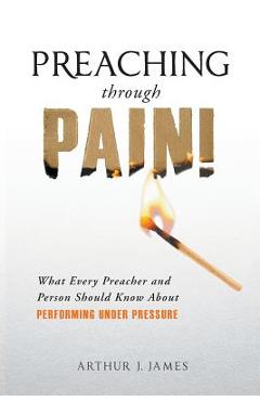 Coperta cărții 'Preaching Through Pain: What Every Preacher and Person Should Know about Performing Under Pressure - Arthur J. James'