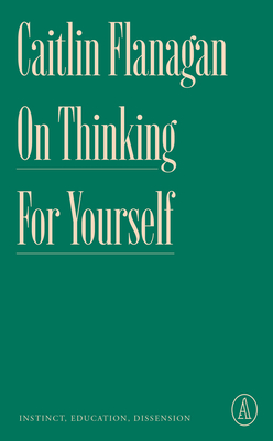 On Thinking for Yourself: Instinct, Education, Dissension - Caitlin Flanagan