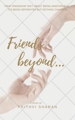 Friends beyond...: True Friendship Isn't about Being Inseparable, It's Being Separated and Nothing Changes - Prithvi Sharan