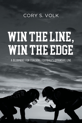 Win the Line, Win the Edge: A Blueprint for Coaching Football's Offensive Line - Cory S. Volk