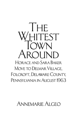 Coperta cărții 'The Whitest Town Around: Horace and Sara Baker Move to Delmar Village, Folcroft, Delaware County, Pennsylvania in'
