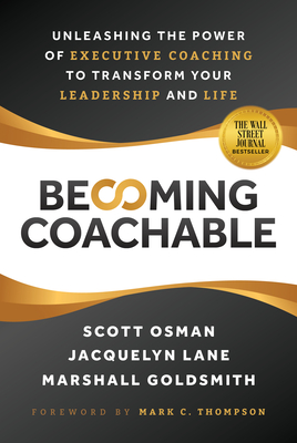 Becoming Coachable: Unleashing the Power of Executive Coaching to Transform Your Leadership and Life - Scott Osman