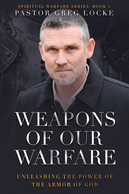 Weapons of Our Warfare: Unleashing the Power of the Armor of God - Greg Locke