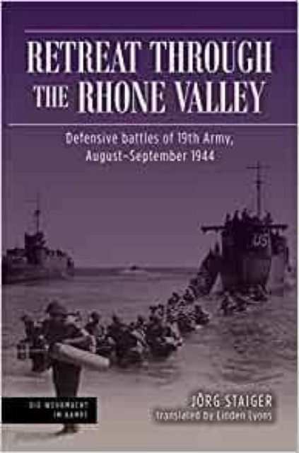 Retreat Through the Rhone Valley: Defensive Battles of the Nineteenth Army, August-September 1944 - Jrg Staiger