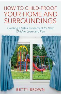Coperta cărții 'How To Child-Proof Your Home and Surroundings: Creating a Safe Environment for Your Child to Learn and Play - Betty'