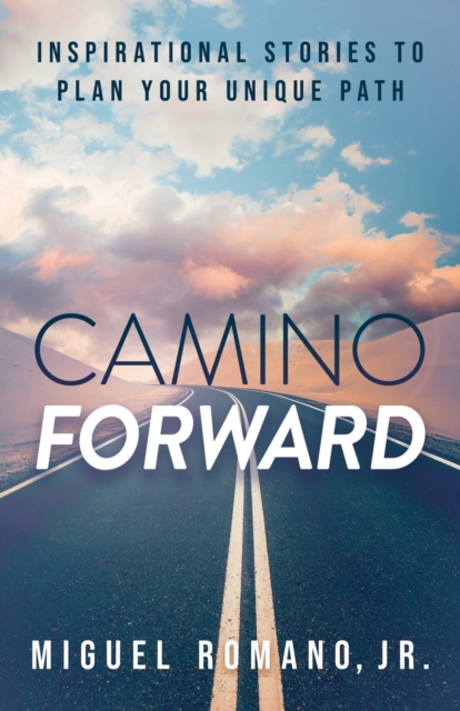 Camino Forward: Inspirational Stories to Plan Your Unique Path - Miguel Romano