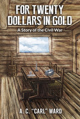 FOR TWENTY DOLLARS IN GOLD - A Story of the Civil War - A. C. Carl Ward