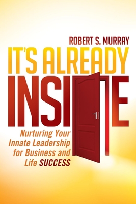 It's Already Inside: Nurturing Your Innate Leadership for Business and Life Success - Robert S. Murray