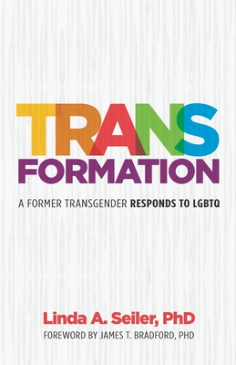 Trans-Formation: A Former Transgender Responds to LGBTQ - Linda A. Seiler