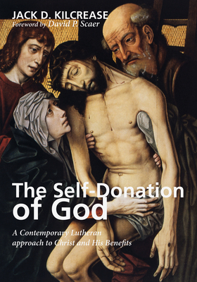 The Self-Donation of God: A Contemporary Lutheran Approach to Christ and His Benefits - Jack D. Kilcrease