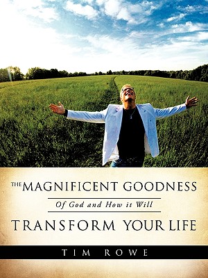 The Magnificent Goodness of God and How it Will Transform Your Life - Tim Rowe