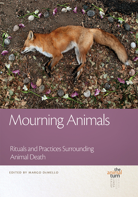 Mourning Animals: Rituals and Practices Surrounding Animal Death - Margo Demello