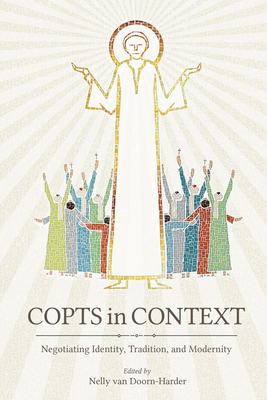 Copts in Context: Negotiating Identity, Tradition, and Modernity - Nelly Van Doorn-harder