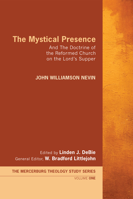 The Mystical Presence: And the Doctrine of the Reformed Church on the Lord's Supper - John William Nevin
