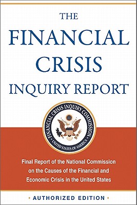 The Financial Crisis Inquiry Report, Authorized Edition: Final Report of the National Commission on the Causes of the Financial and Economic Crisis in - Financial Crisis Inquiry Commission