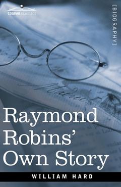 Coperta cărții 'Raymond Robins' Own Story: The Untold Story of a Political Mystery - William Hard'