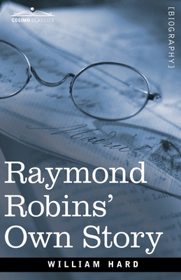 Raymond Robins' Own Story: The Untold Story of a Political Mystery - William Hard