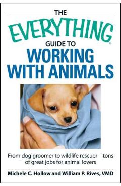 Coperta cărții 'The Everything Guide to Working with Animals: From Dog Groomer to Wildlife Rescuer - Tons of Great Jobs for Animal'