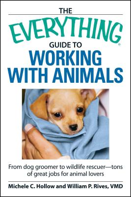 Coperta cărții 'The Everything Guide to Working with Animals: From Dog Groomer to Wildlife Rescuer - Tons of Great Jobs for Animal'