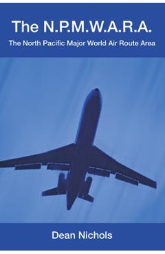 Coperta cărții 'The N.P.M.W.A.R.A.: The North Pacific Major World Air Route Area - Dean Nichols'