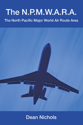 Coperta cărții 'The N.P.M.W.A.R.A.: The North Pacific Major World Air Route Area - Dean Nichols'