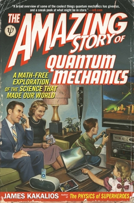 The Amazing Story of Quantum Mechanics: A Math-Free Exploration of the Science That Made Our World - James Kakalios