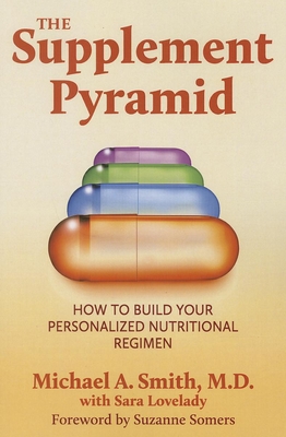 The Supplement Pyramid: How to Build Your Personalized Nutritional Regimen - Michael A. Smith