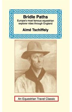 Bridle Paths: Europe's Most Famous Equestrian Explorer Rides Through England - Aime Tschiffely
