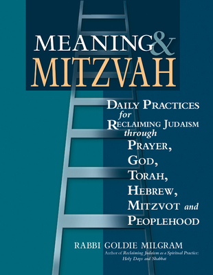 Meaning & Mitzvah: Daily Practices for Reclaiming Judaism Through Prayer, God, Torah, Hebrew, Mitzvot and Peoplehood - Goldie Milgram