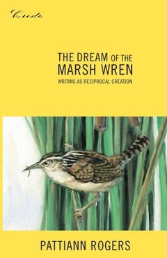 Coperta cărții 'The Dream of the Marsh Wren: Writing as Reciprocal Creation - Pattiann Rogers'