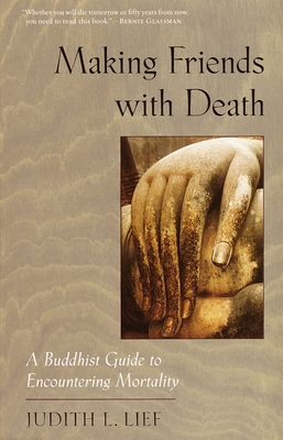 Making Friends with Death: A Buddhist Guide to Encountering Mortality - Judith L. Lief