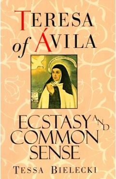 Coperta cărții 'Teresa of Avila: Ecstasy and Common Sense - Mother Tessa Bielecki'