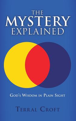 The Mystery Explained: God's Wisdom in Plain Sight - Terral Croft