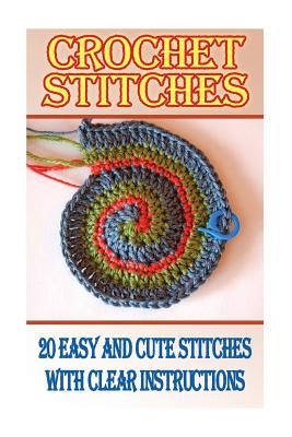 Crochet Stitches: 20 Easy And Cute Stitches With Clear Instructions: (Crochet Stitches, Crocheting Books, Learn to Crochet) - Dana Brooks