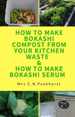 How to Make Bokashi Compost from Your Kitchen Waste & How to Make Bokashi Serum - C. N. Pankhurst