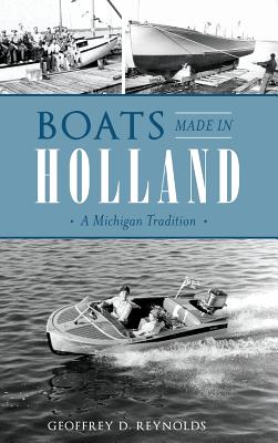 Boats Made in Holland: A Michigan Tradition - Geoffrey D. Reynolds