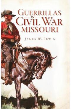 Coperta cărții 'Guerillas in Civil War Missouri - James W. Erwin'