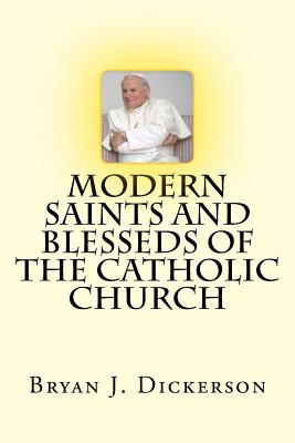 Modern Saints and Blesseds of the Catholic Church - Bryan J. Dickerson