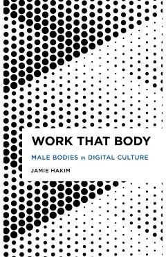 Coperta cărții 'Work That Body: Male Bodies in Digital Culture - Jamie Hakim'