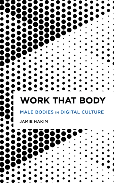 Work That Body: Male Bodies in Digital Culture - Jamie Hakim