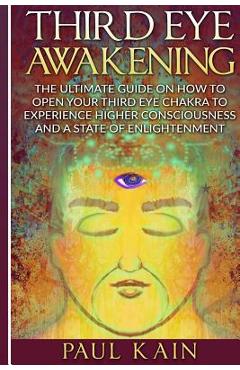 Coperta cărții 'Third Eye Awakening: The Ultimate Guide on How to Open Your Third Eye Chakra to Experience Higher Consciousness and a'