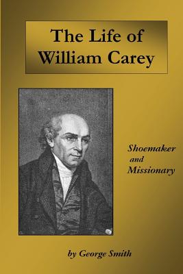 Life of William Carey: Shoemaker and Missionary - George Smith