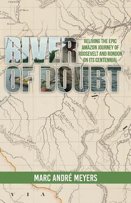 River of Doubt: Reliving the Epic Amazon Journey of Roosevelt and Rondon on its Centennial - Marc Andre Meyers