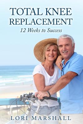 Total Knee Replacement: 12 Weeks to Success - Lori Marshall