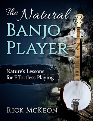 The Natural Banjo Player: Nature's Lessons for Effortless Playing - Rick Mckeon