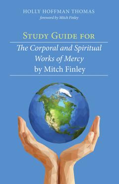 Poza produsului Study Guide for the Corporal and Spiritual Works of Mercy by Mitch Finley - Holly Hoffman Thomas